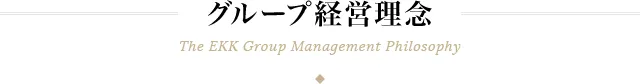 グループ経営理念 The EKK Group Management Philosophy