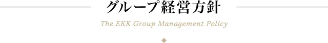 グループ経営方針 The EKK Group Management Policy